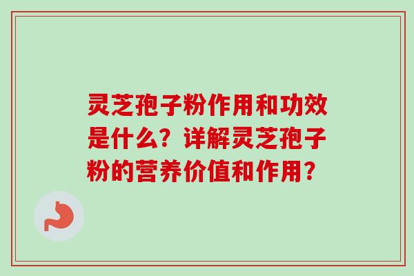 灵芝孢子粉作用和功效是什么?详解灵芝孢子粉的营养价值和作用?-第1张图片-卓越灵芝孢子粉 灵芝孢子粉作用和功效是什么?详解灵芝孢子粉的营养价值和作用?-第1张图片-卓越灵芝孢子粉