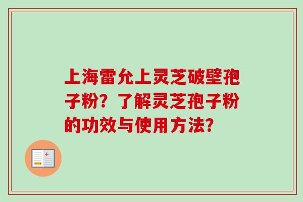 上海雷允上灵芝破壁孢子粉?了解灵芝孢子粉的功效与使用方法?-第1张图片-卓越灵芝孢子粉 上海雷允上灵芝破壁孢子粉?了解灵芝孢子粉的功效与使用方法?-第1张图片-卓越灵芝孢子粉