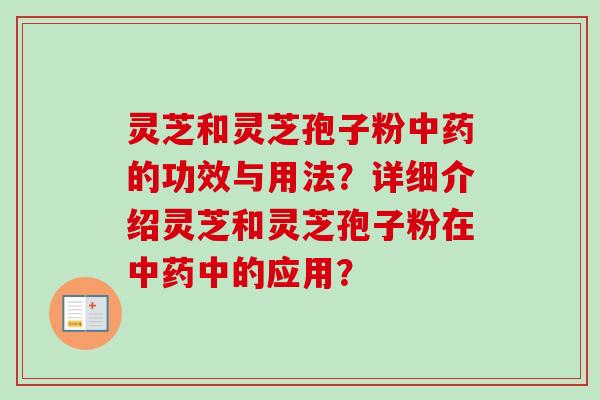 灵芝和灵芝孢子粉中药的功效与用法?详细介绍灵芝和灵芝孢子粉在中药中的应用?-第1张图片-卓越灵芝孢子粉 灵芝和灵芝孢子粉中药的功效与用法?详细介绍灵芝和灵芝孢子粉在中药中的应用?-第1张图片-卓越灵芝孢子粉
