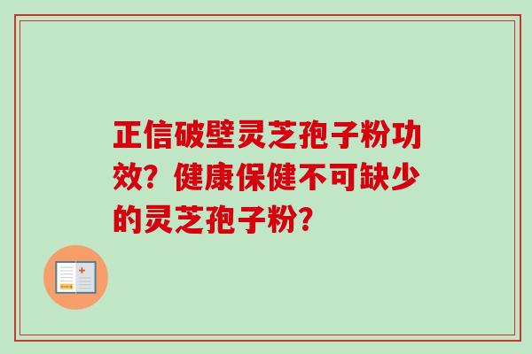 正信破壁灵芝孢子粉功效?健康保健不可缺少的灵芝孢子粉?-第1张图片-卓越灵芝孢子粉 正信破壁灵芝孢子粉功效?健康保健不可缺少的灵芝孢子粉?-第1张图片-卓越灵芝孢子粉