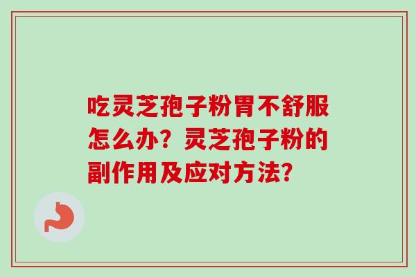 吃灵芝孢子粉胃不舒服怎么办?灵芝孢子粉的副作用及应对方法?-第1张图片-卓越灵芝孢子粉 吃灵芝孢子粉胃不舒服怎么办?灵芝孢子粉的副作用及应对方法?-第1张图片-卓越灵芝孢子粉