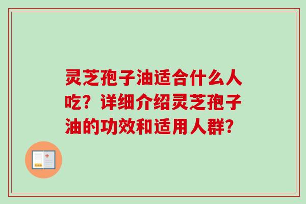 灵芝孢子油适合什么人吃?详细介绍灵芝孢子油的功效和适用人群?-第1张图片-卓越灵芝孢子粉 灵芝孢子油适合什么人吃?详细介绍灵芝孢子油的功效和适用人群?-第1张图片-卓越灵芝孢子粉
