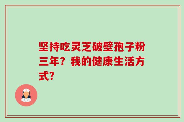 坚持吃灵芝破壁孢子粉三年?我的健康生活方式?-第1张图片-卓越灵芝孢子粉 坚持吃灵芝破壁孢子粉三年?我的健康生活方式?-第1张图片-卓越灵芝孢子粉