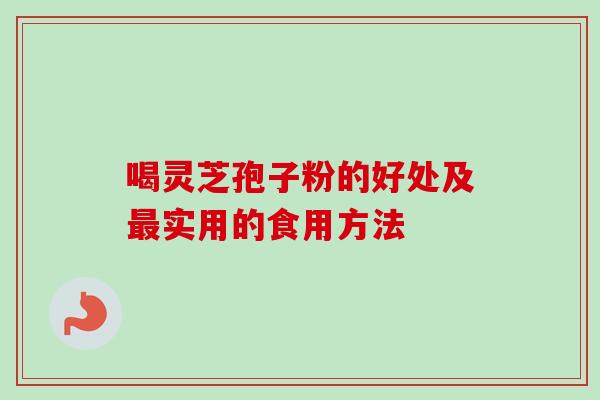 喝灵芝孢子粉的好处及最实用的食用方法-第1张图片-卓越灵芝孢子粉 喝灵芝孢子粉的好处及最实用的食用方法-第1张图片-卓越灵芝孢子粉