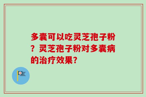 多囊可以吃灵芝孢子粉?灵芝孢子粉对多囊病的治疗效果?-第1张图片-卓越灵芝孢子粉 多囊可以吃灵芝孢子粉?灵芝孢子粉对多囊病的治疗效果?-第1张图片-卓越灵芝孢子粉