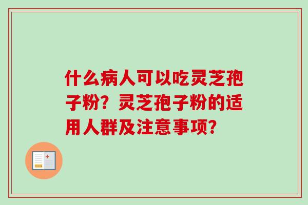 什么病人可以吃灵芝孢子粉?灵芝孢子粉的适用人群及注意事项?-第1张图片-卓越灵芝孢子粉 什么病人可以吃灵芝孢子粉?灵芝孢子粉的适用人群及注意事项?-第1张图片-卓越灵芝孢子粉