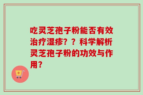 吃灵芝孢子粉能否有效治疗湿疹??科学解析灵芝孢子粉的功效与作用?-第1张图片-卓越灵芝孢子粉 吃灵芝孢子粉能否有效治疗湿疹??科学解析灵芝孢子粉的功效与作用?-第1张图片-卓越灵芝孢子粉
