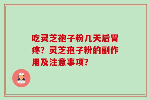吃灵芝孢子粉几天后胃疼?灵芝孢子粉的副作用及注意事项?-第1张图片-卓越灵芝孢子粉 吃灵芝孢子粉几天后胃疼?灵芝孢子粉的副作用及注意事项?-第1张图片-卓越灵芝孢子粉