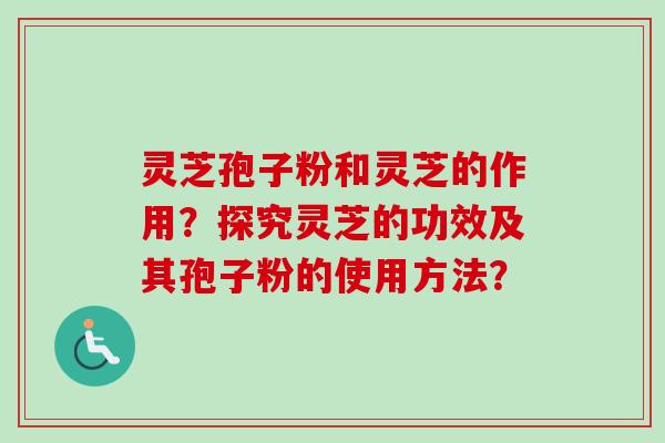灵芝孢子粉和灵芝的作用?探究灵芝的功效及其孢子粉的使用方法?-第1张图片-卓越灵芝孢子粉 灵芝孢子粉和灵芝的作用?探究灵芝的功效及其孢子粉的使用方法?-第1张图片-卓越灵芝孢子粉