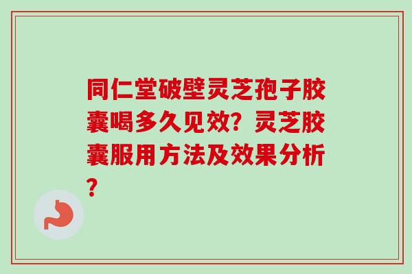 同仁堂破壁灵芝孢子胶囊喝多久见效?灵芝胶囊服用方法及效果分析?-第1张图片-卓越灵芝孢子粉 同仁堂破壁灵芝孢子胶囊喝多久见效?灵芝胶囊服用方法及效果分析?-第1张图片-卓越灵芝孢子粉