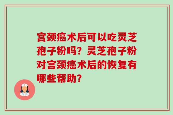 宫颈癌术后可以吃灵芝孢子粉吗?灵芝孢子粉对宫颈癌术后的恢复有哪些帮助?-第1张图片-卓越灵芝孢子粉 宫颈癌术后可以吃灵芝孢子粉吗?灵芝孢子粉对宫颈癌术后的恢复有哪些帮助?-第1张图片-卓越灵芝孢子粉