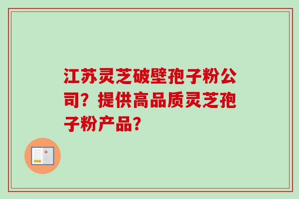 江苏灵芝破壁孢子粉公司?提供高品质灵芝孢子粉产品?-第1张图片-卓越灵芝孢子粉 江苏灵芝破壁孢子粉公司?提供高品质灵芝孢子粉产品?-第1张图片-卓越灵芝孢子粉