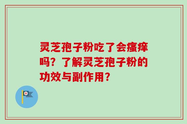 灵芝孢子粉吃了会瘙痒吗？了解灵芝孢子粉的功效与副作用？-第1张图片-卓越灵芝孢子粉
