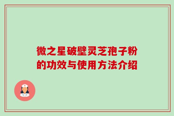 微之星破壁灵芝孢子粉的功效与使用方法介绍-第1张图片-卓越灵芝孢子粉 微之星破壁灵芝孢子粉的功效与使用方法介绍-第1张图片-卓越灵芝孢子粉