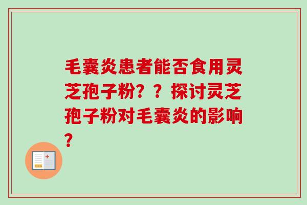 毛囊炎患者能否食用灵芝孢子粉？？探讨灵芝孢子粉对毛囊炎的影响？-第1张图片-卓越灵芝孢子粉