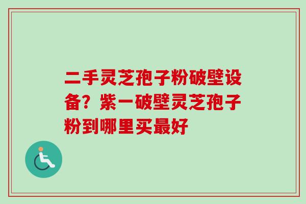 二手灵芝孢子粉破壁设备?紫一破壁灵芝孢子粉到哪里买最好-第1张图片-卓越灵芝孢子粉 二手灵芝孢子粉破壁设备?紫一破壁灵芝孢子粉到哪里买最好-第1张图片-卓越灵芝孢子粉