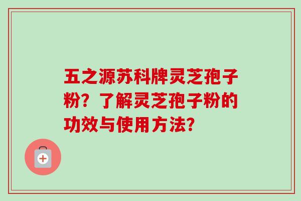 五之源苏科牌灵芝孢子粉?了解灵芝孢子粉的功效与使用方法?-第1张图片-卓越灵芝孢子粉 五之源苏科牌灵芝孢子粉?了解灵芝孢子粉的功效与使用方法?-第1张图片-卓越灵芝孢子粉