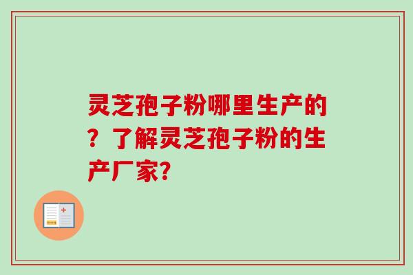 灵芝孢子粉哪里生产的?了解灵芝孢子粉的生产厂家?-第1张图片-卓越灵芝孢子粉 灵芝孢子粉哪里生产的?了解灵芝孢子粉的生产厂家?-第1张图片-卓越灵芝孢子粉