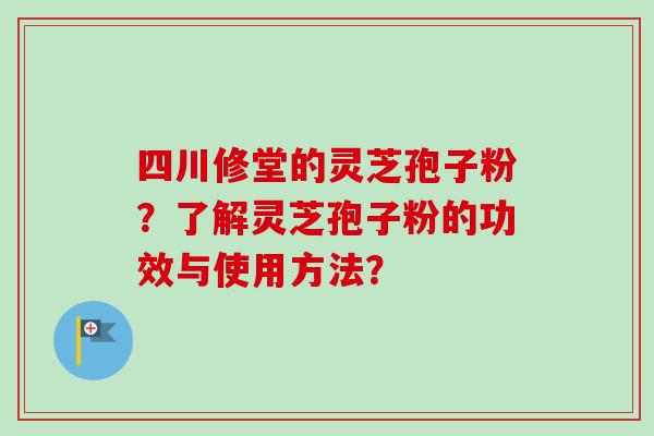 四川修堂的灵芝孢子粉?了解灵芝孢子粉的功效与使用方法?-第1张图片-卓越灵芝孢子粉 四川修堂的灵芝孢子粉?了解灵芝孢子粉的功效与使用方法?-第1张图片-卓越灵芝孢子粉