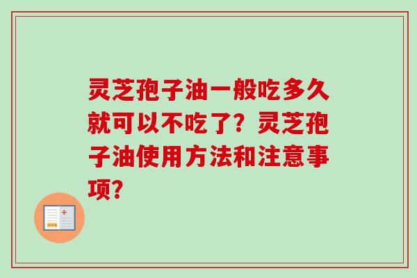 灵芝孢子油一般吃多久就可以不吃了？灵芝孢子油使用方法和注意事项？-第1张图片-卓越灵芝孢子粉