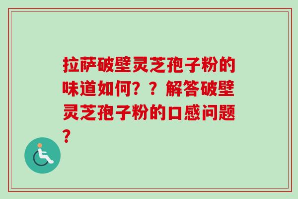 拉萨破壁灵芝孢子粉的味道如何??解答破壁灵芝孢子粉的口感问题?-第1张图片-卓越灵芝孢子粉 拉萨破壁灵芝孢子粉的味道如何??解答破壁灵芝孢子粉的口感问题?-第1张图片-卓越灵芝孢子粉
