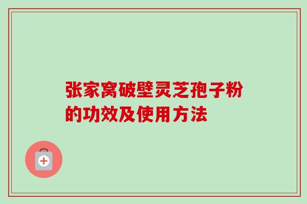 张家窝破壁灵芝孢子粉的功效及使用方法-第1张图片-卓越灵芝孢子粉 张家窝破壁灵芝孢子粉的功效及使用方法-第1张图片-卓越灵芝孢子粉