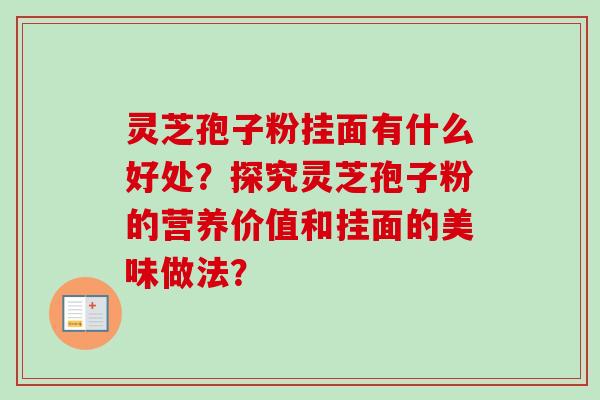 灵芝孢子粉挂面有什么好处?探究灵芝孢子粉的营养价值和挂面的美味做法?-第1张图片-卓越灵芝孢子粉 灵芝孢子粉挂面有什么好处?探究灵芝孢子粉的营养价值和挂面的美味做法?-第1张图片-卓越灵芝孢子粉