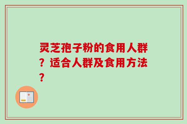 灵芝孢子粉的食用人群?适合人群及食用方法?-第1张图片-卓越灵芝孢子粉 灵芝孢子粉的食用人群?适合人群及食用方法?-第1张图片-卓越灵芝孢子粉