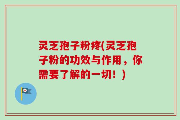 灵芝孢子粉疼(灵芝孢子粉的功效与作用,你需要了解的一切!)-第1张图片-卓越灵芝孢子粉 灵芝孢子粉疼(灵芝孢子粉的功效与作用,你需要了解的一切!)-第1张图片-卓越灵芝孢子粉