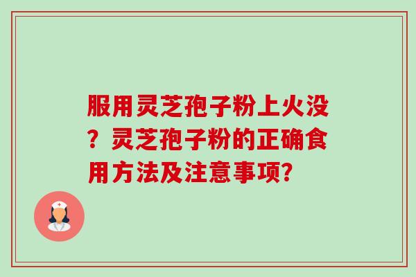 服用灵芝孢子粉上火没?灵芝孢子粉的正确食用方法及注意事项?-第1张图片-卓越灵芝孢子粉 服用灵芝孢子粉上火没?灵芝孢子粉的正确食用方法及注意事项?-第1张图片-卓越灵芝孢子粉