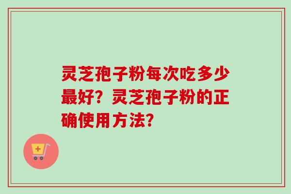 灵芝孢子粉每次吃多少最好?灵芝孢子粉的正确使用方法?-第1张图片-卓越灵芝孢子粉 灵芝孢子粉每次吃多少最好?灵芝孢子粉的正确使用方法?-第1张图片-卓越灵芝孢子粉