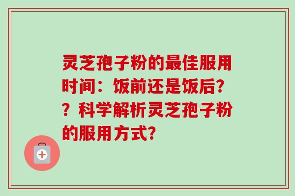 灵芝孢子粉的最佳服用时间:饭前还是饭后??科学解析灵芝孢子粉的服用方式?-第1张图片-卓越灵芝孢子粉 灵芝孢子粉的最佳服用时间:饭前还是饭后??科学解析灵芝孢子粉的服用方式?-第1张图片-卓越灵芝孢子粉