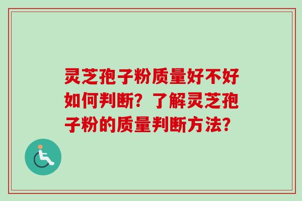 灵芝孢子粉质量好不好如何判断？了解灵芝孢子粉的质量判断方法？-第1张图片-卓越灵芝孢子粉