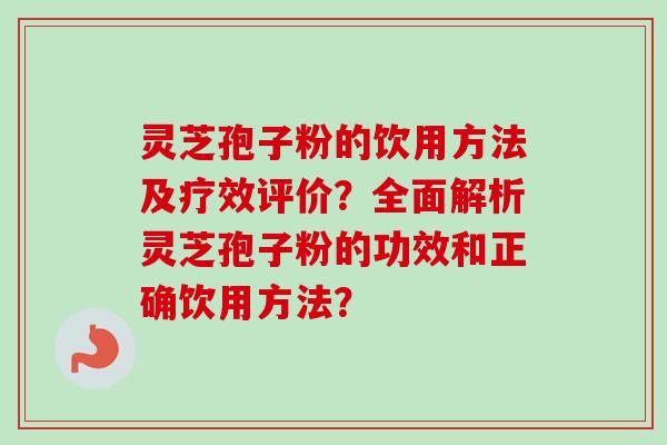 灵芝孢子粉的饮用方法及疗效评价?全面解析灵芝孢子粉的功效和正确饮用方法?-第1张图片-卓越灵芝孢子粉 灵芝孢子粉的饮用方法及疗效评价?全面解析灵芝孢子粉的功效和正确饮用方法?-第1张图片-卓越灵芝孢子粉