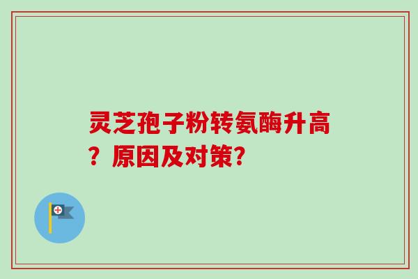 灵芝孢子粉转氨酶升高?原因及对策?-第1张图片-卓越灵芝孢子粉 灵芝孢子粉转氨酶升高?原因及对策?-第1张图片-卓越灵芝孢子粉