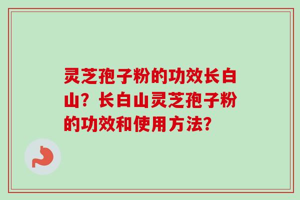 灵芝孢子粉的功效长白山?长白山灵芝孢子粉的功效和使用方法?-第1张图片-卓越灵芝孢子粉 灵芝孢子粉的功效长白山?长白山灵芝孢子粉的功效和使用方法?-第1张图片-卓越灵芝孢子粉