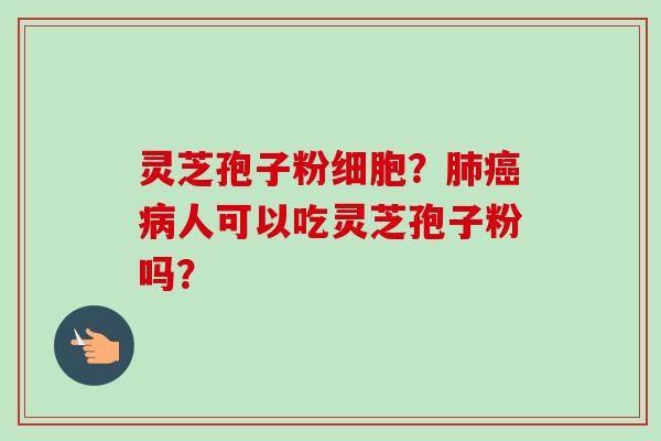 灵芝孢子粉细胞?肺癌病人可以吃灵芝孢子粉吗?-第1张图片-卓越灵芝孢子粉 灵芝孢子粉细胞?肺癌病人可以吃灵芝孢子粉吗?-第1张图片-卓越灵芝孢子粉