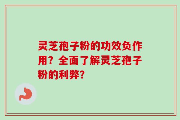 灵芝孢子粉的功效负作用?全面了解灵芝孢子粉的利弊?-第1张图片-卓越灵芝孢子粉 灵芝孢子粉的功效负作用?全面了解灵芝孢子粉的利弊?-第1张图片-卓越灵芝孢子粉