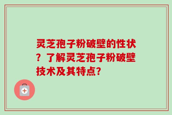 灵芝孢子粉破壁的性状?了解灵芝孢子粉破壁技术及其特点?-第1张图片-卓越灵芝孢子粉 灵芝孢子粉破壁的性状?了解灵芝孢子粉破壁技术及其特点?-第1张图片-卓越灵芝孢子粉
