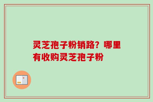 灵芝孢子粉销路?哪里有收购灵芝孢子粉-第1张图片-卓越灵芝孢子粉 灵芝孢子粉销路?哪里有收购灵芝孢子粉-第1张图片-卓越灵芝孢子粉