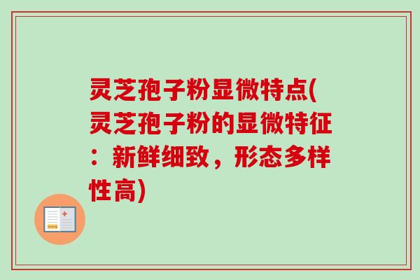 灵芝孢子粉显微特点(灵芝孢子粉的显微特征:新鲜细致,形态多样性高)-第1张图片-卓越灵芝孢子粉 灵芝孢子粉显微特点(灵芝孢子粉的显微特征:新鲜细致,形态多样性高)-第1张图片-卓越灵芝孢子粉