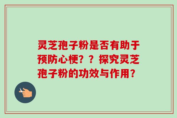 灵芝孢子粉是否有助于预防心梗??探究灵芝孢子粉的功效与作用?-第1张图片-卓越灵芝孢子粉 灵芝孢子粉是否有助于预防心梗??探究灵芝孢子粉的功效与作用?-第1张图片-卓越灵芝孢子粉