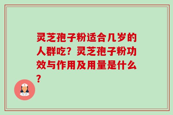 灵芝孢子粉适合几岁的人群吃?灵芝孢子粉功效与作用及用量是什么?-第1张图片-卓越灵芝孢子粉 灵芝孢子粉适合几岁的人群吃?灵芝孢子粉功效与作用及用量是什么?-第1张图片-卓越灵芝孢子粉