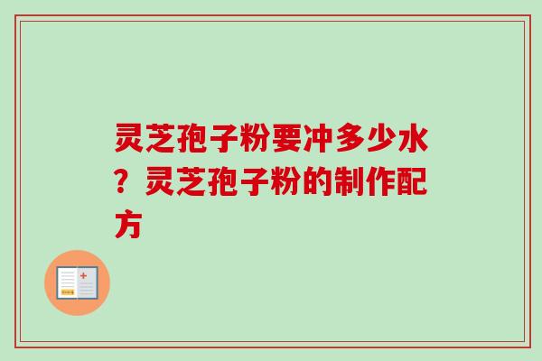 灵芝孢子粉要冲多少水?灵芝孢子粉的制作配方-第1张图片-卓越灵芝孢子粉 灵芝孢子粉要冲多少水?灵芝孢子粉的制作配方-第1张图片-卓越灵芝孢子粉