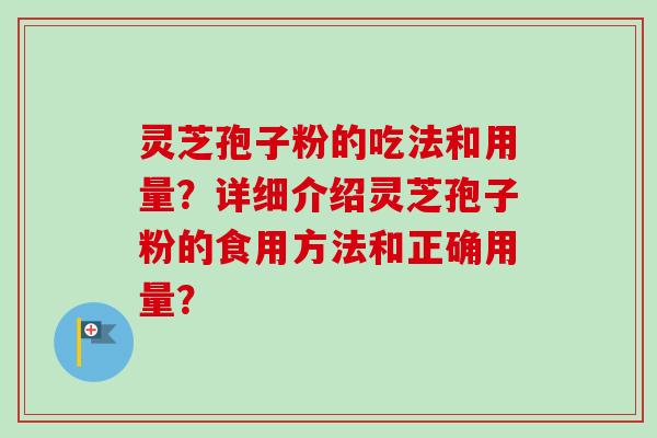 灵芝孢子粉的吃法和用量?详细介绍灵芝孢子粉的食用方法和正确用量?-第1张图片-卓越灵芝孢子粉 灵芝孢子粉的吃法和用量?详细介绍灵芝孢子粉的食用方法和正确用量?-第1张图片-卓越灵芝孢子粉