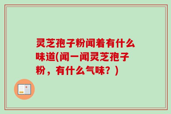 灵芝孢子粉闻着有什么味道(闻一闻灵芝孢子粉,有什么气味?)-第1张图片-卓越灵芝孢子粉 灵芝孢子粉闻着有什么味道(闻一闻灵芝孢子粉,有什么气味?)-第1张图片-卓越灵芝孢子粉