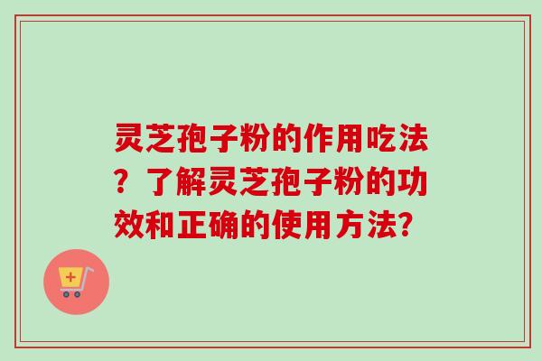 灵芝孢子粉的作用吃法？了解灵芝孢子粉的功效和正确的使用方法？-第1张图片-卓越灵芝孢子粉