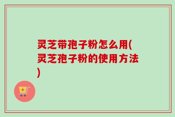 灵芝带孢子粉怎么用(灵芝孢子粉的使用方法)-第1张图片-卓越灵芝孢子粉