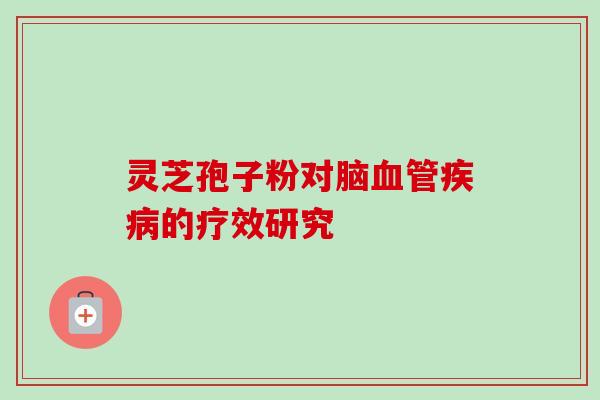 灵芝孢子粉对脑血管疾病的疗效研究-第1张图片-卓越灵芝孢子粉