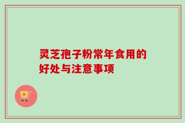 灵芝孢子粉常年食用的好处与注意事项-第1张图片-卓越灵芝孢子粉